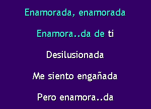 Enamorada, enamorada
Enamora..da de ti

Desilusionada

Me siento engariada

Pero enamora. .da