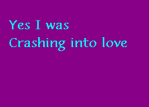 Yes I was
Crashing into love