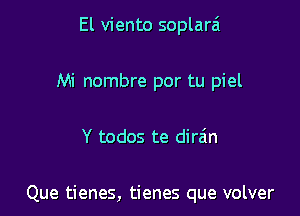 El viento soplara
Mi nombre por tu piel

Y todos te dira'n

Que tienes, tienes que volver