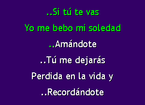 ..Si tli te vas
Yo me bebo mi soledad
..Amzindote

..le me dejara's

Perdida en la Vida y

. .Recordaindote