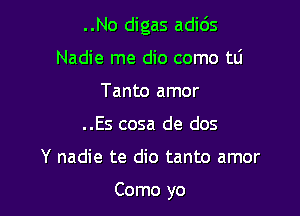 ..No digas adids
Nadie me dio como tti
Tanto amor
..Es cosa de dos

Y nadie te dio tanto amor

Como yo