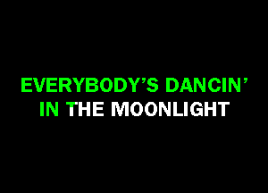 EVERYBODWS DANCIW

IN THE MOONLIGHT