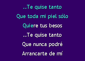 ..Te quise tanto

Que toda mi piel s6lo

Quiere tus besos
..Te quise tanto
Que nunca podw

Arrancarte de mi