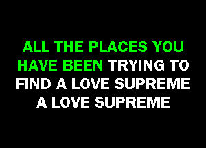 ALL THE PLACES YOU
HAVE BEEN TRYING TO
FIND A LOVE SUPREME

A LOVE SUPREME