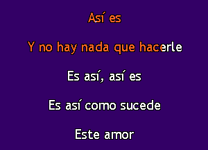 Asf es

Y no hay nada que hacerle

Es asf, asf es
Es asf como sucede

Este amor