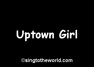 Upfown Girl

(Qsingtotheworldsom