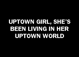 UPTOWN GIRL, SHES

BEEN LIVING IN HER
UPTOWN WORLD