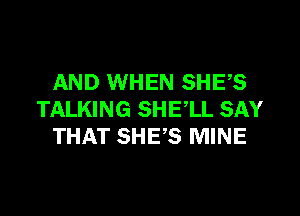 AND WHEN SHE,S
TALKING SHE,LL SAY
THAT SHE,S MINE