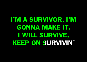 PM A SURVIVOR, PM
GONNA MAKE IT.

I WILL SURVIVE,
KEEP ON SURVIVIW