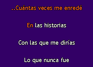 ..Cua'ntas veces me enred

En las historias

Con las que me din'as

Lo que nunca fue