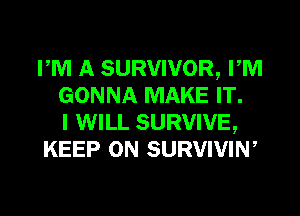 PM A SURVIVOR, PM
GONNA MAKE IT.

I WILL SURVIVE,
KEEP ON SURVIVIW