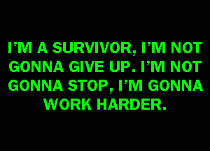 PM A SURVIVOR, PM NOT

GONNA GIVE UP. PM NOT

GONNA STOP, PM GONNA
WORK HARDER.