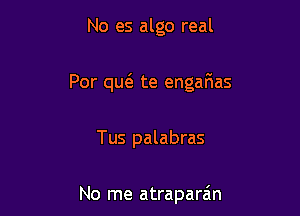 No es algo real

For (m te engafias

Tus palabras

No me atraparain