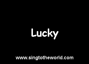 Lucky

www.singtotheworld.com