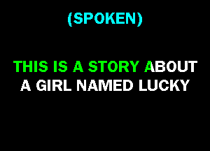 (SPOKEN)

THIS IS A STORY ABOUT
A GIRL NAMED LUCKY