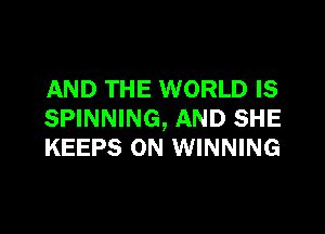 AND THE WORLD IS

SPINNING, AND SHE
KEEPS ON WINNING