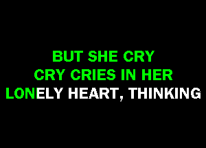BUT SHE CRY
CRY CRIES IN HER
LONELY HEART, THINKING