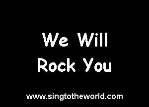 We Will

Rock You

www.singtotheworld.com