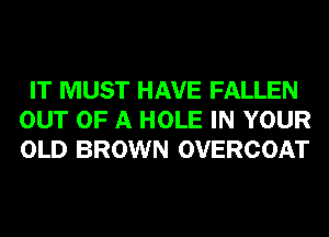 IT MUST HAVE FALLEN
OUT OF A HOLE IN YOUR
OLD BROWN OVERCOAT