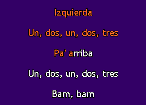 lzquierda
Un, dos, un, dos, tres

Pa' arriba

Un, dos, un, dos, tres

Barn, barn