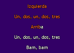 lzquierda
Un, dos, un, dos, tres

Arri ba

Un, dos, un, dos, tres

Barn, barn