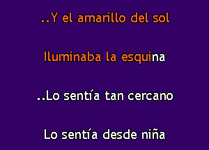 ..Y el amarillo del sol

lluminaba la esquina

..Lo sentfa tan cercano

Lo sentl'a desde niria