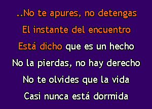 ..No te apures, no detengas
El instante del encuentro
Esta dicho que es un hecho
No la pierdas, no hay derecho
No te olvides que la Vida

Casi nunca estai dormida