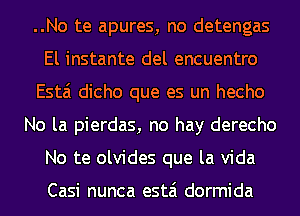 ..No te apures, no detengas
El instante del encuentro
Esta dicho que es un hecho
No la pierdas, no hay derecho
No te olvides que la Vida

Casi nunca estai dormida