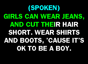 (SPOKEN)

GIRLS CAN WEAR JEANS,
AND OUT THEIR HAIR
SHORT. WEAR SHIRTS

AND BOOTS, CAUSE ITS

0K TO BE A BOY.