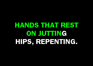 HANDS THAT REST

0N JU'ITING
HIPS, REPENTING.