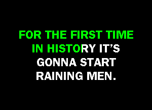 FOR THE FIRST TIME
IN HISTORY ITS
GONNA START
RAINING MEN.