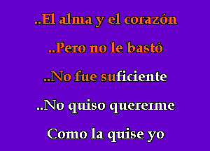 ..Ela1ma y el corazfm
..Pero no le bastf)
..No fue suficiente

..No quiso quererme

Como la qujse yo I