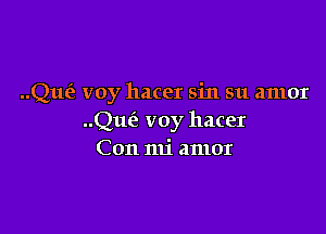 ..Que'e voy hacer sin su amor

Quiz voy hacer
Con mi amor