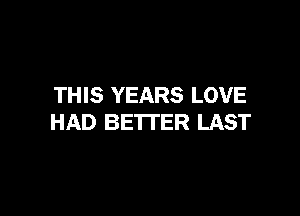 THIS YEARS LOVE

HAD BETTER LAST