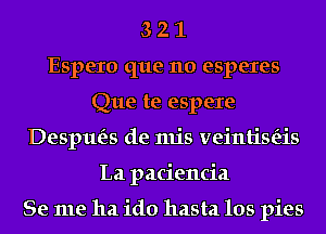 3 2 1
Espero que no esperes
Que te espere
Despue'zs de mis veintise'zis
La paciencia

Se me ha ido hasta los pies