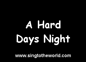 A Hard

Days Nighi'

www.singtotheworld.com