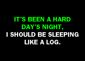 ITS BEEN A HARD
DAYS NIGHT,
I SHOULD BE SLEEPING
LIKE A LOG.