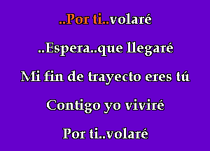 ..Por ti..v01ar(z
..Espera..que llegare'z
lV-Ii fin de trayecto eres tt't
Contigo yo vivire'z

Por ti..v01ar(z