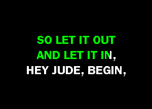 SO LET IT OUT

AND LET IT IN,
HEY JUDE, BEGIN,