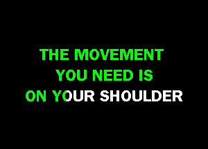 THE MOVEMENT

YOU NEED IS
ON YOUR SHOULDER
