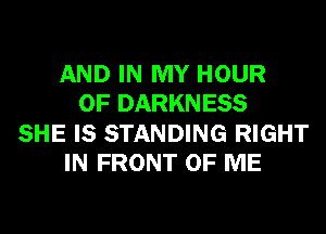 AND IN MY HOUR
0F DARKNESS
SHE IS STANDING RIGHT
IN FRONT OF ME