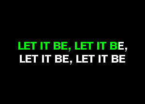 LET IT BE, LET IT BE,
LET IT BE, LET IT BE