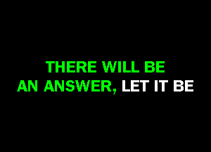 THERE WILL BE

AN ANSWER, LET IT BE