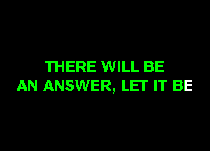 THERE WILL BE

AN ANSWER, LET IT BE