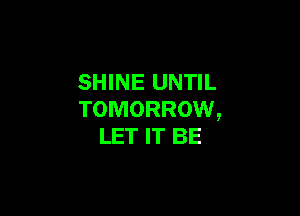 SHINE UNTIL

TOMORROW,
LET IT BE