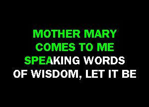 MOTHER MARY
COMES TO ME
SPEAKING WORDS
0F WISDOM, LET IT BE
