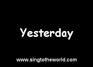 Yesi'erday

www.singtotheworld.com
