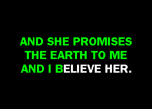 AND SHE PROMISES
THE EARTH TO ME
AND I BELIEVE HER.
