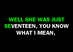 WELL SHE WAS JUST
SEVENTEEN, YOU KNOW
WHAT I MEAN,