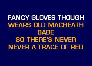 FANCY GLOVES THOUGH
WEARS OLD MACHEATH
BABE
SO THERE'S NEVER
NEVER A TRACE OF RED